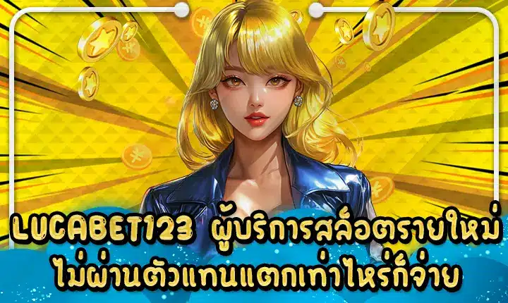 LUCABET123 ผู้บริการสล็อตรายใหม่ ไม่ผ่านตัวแทนแตกเท่าไหร่ก็จ่าย LUCABET123